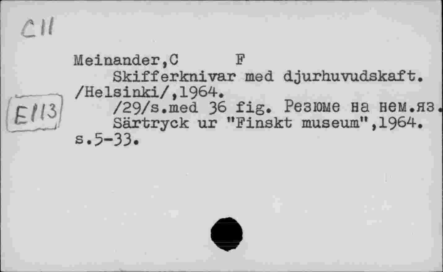 ﻿Meinander,C	F
Skifferknivar med djurhuvudskaft. /Helsinki/,1964.
/29/s.med 36 fig. Резюме на нем.яз
Särtryck ur "Finskt museum”,1964. s.5-33.